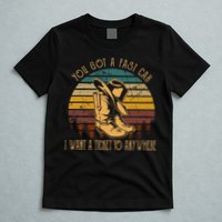 You Got A Fast Car I Want A Ticket To Anywhere T-Shirt