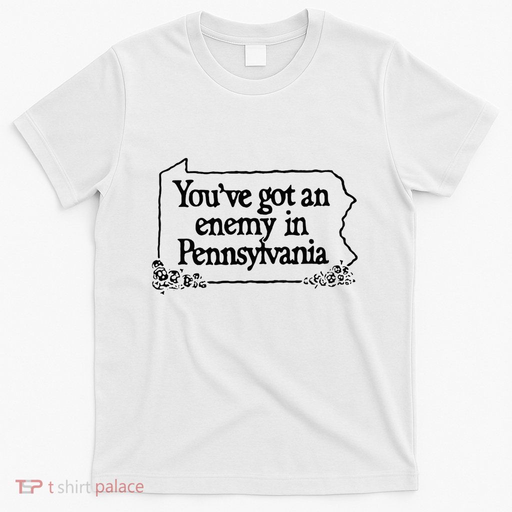 YouVe Got An Enemy In PennsylvaniaS Funny Quote T-Shirt