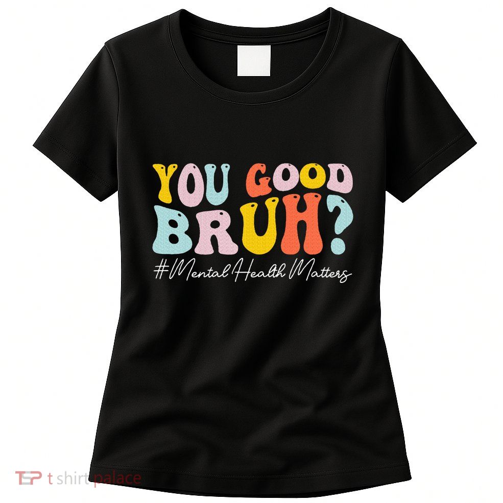 You Good Bruh Mental Health Brain Counselor Therapist Womens T-Shirt