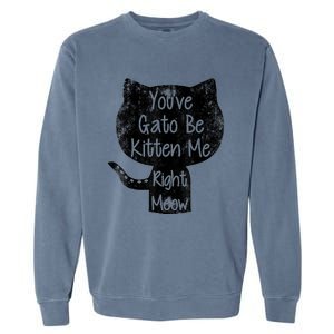 You Gato Be Kitten Me Right Meow Distressed Cat Pun Garment-Dyed Sweatshirt