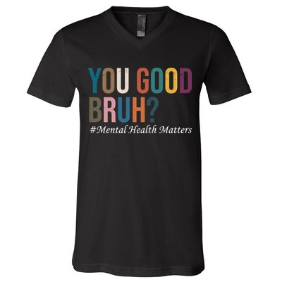 You Good Bruh Mental Health Matters V-Neck T-Shirt