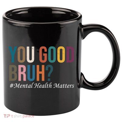 You Good Bruh Mental Health Matters 11oz C Handle Ceramic Mug