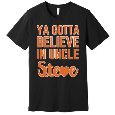 Ya Gotta Believe In Uncle Steve Premium T-Shirt