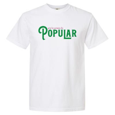 YouRe Gonna Be Popular Funny Garment-Dyed Heavyweight T-Shirt