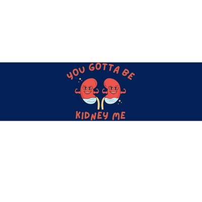 You Gotta Be Kidney Me Pun For A Kidney Donor Bumper Sticker