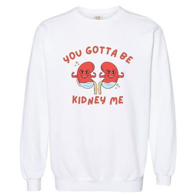 You Gotta Be Kidney Me Pun For A Kidney Donor Garment-Dyed Sweatshirt