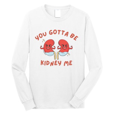 You Gotta Be Kidney Me Pun For A Kidney Donor Long Sleeve Shirt