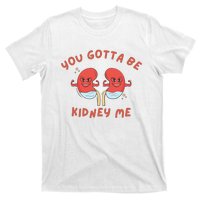 You Gotta Be Kidney Me Pun For A Kidney Donor T-Shirt