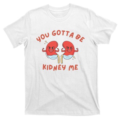 You Gotta Be Kidney Me Pun For A Kidney Donor T-Shirt