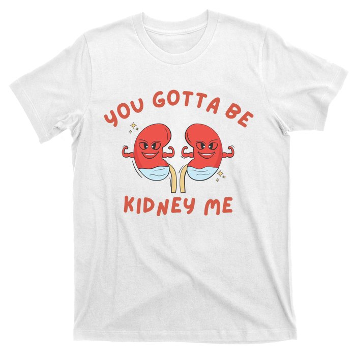 You Gotta Be Kidney Me Pun For A Kidney Donor T-Shirt