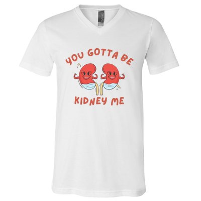 You Gotta Be Kidney Me Pun For A Kidney Donor V-Neck T-Shirt