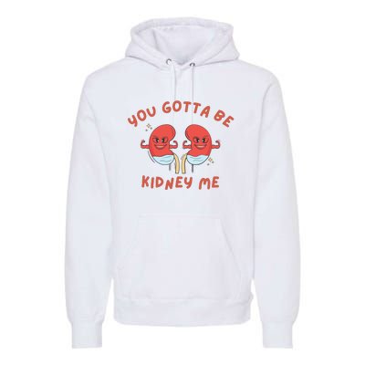 You Gotta Be Kidney Me Pun For A Kidney Donor Premium Hoodie