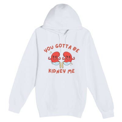 You Gotta Be Kidney Me Pun For A Kidney Donor Premium Pullover Hoodie