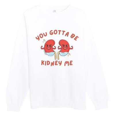 You Gotta Be Kidney Me Pun For A Kidney Donor Premium Crewneck Sweatshirt