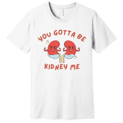 You Gotta Be Kidney Me Pun For A Kidney Donor Premium T-Shirt