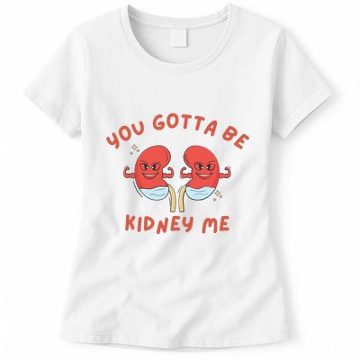 You Gotta Be Kidney Me Pun For A Kidney Donor Womens T-Shirt