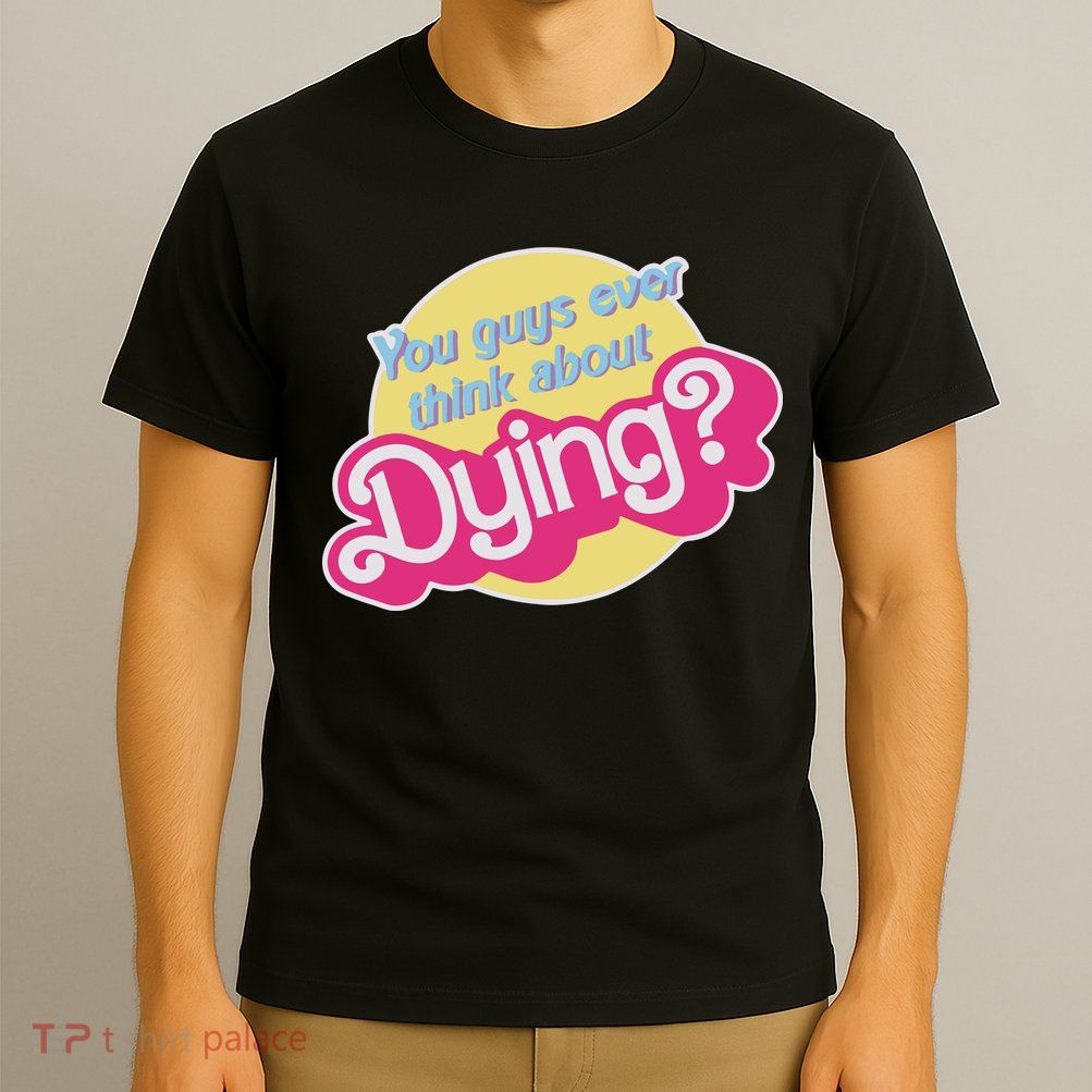 You Guys Ever Think About Dying T-Shirt
