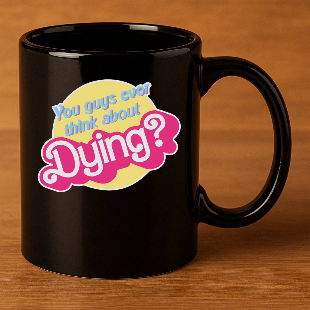 You Guys Ever Think About Dying 11oz C Handle Ceramic Mug