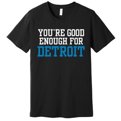 You’Re Good For Detroit Enough Premium T-Shirt