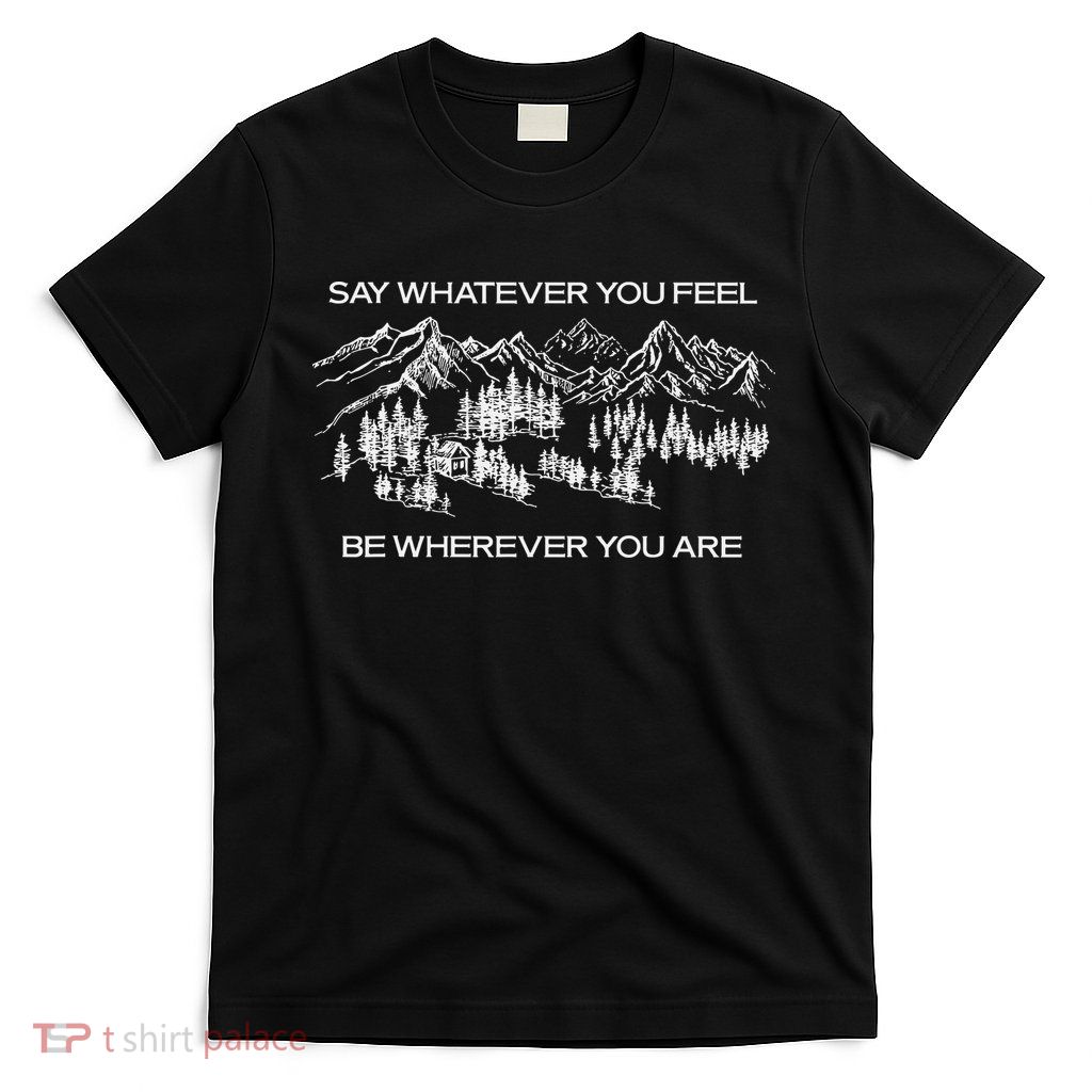 Youre Gonna Go Far Say Whatever You Feel Be Whatever You Are T-Shirt