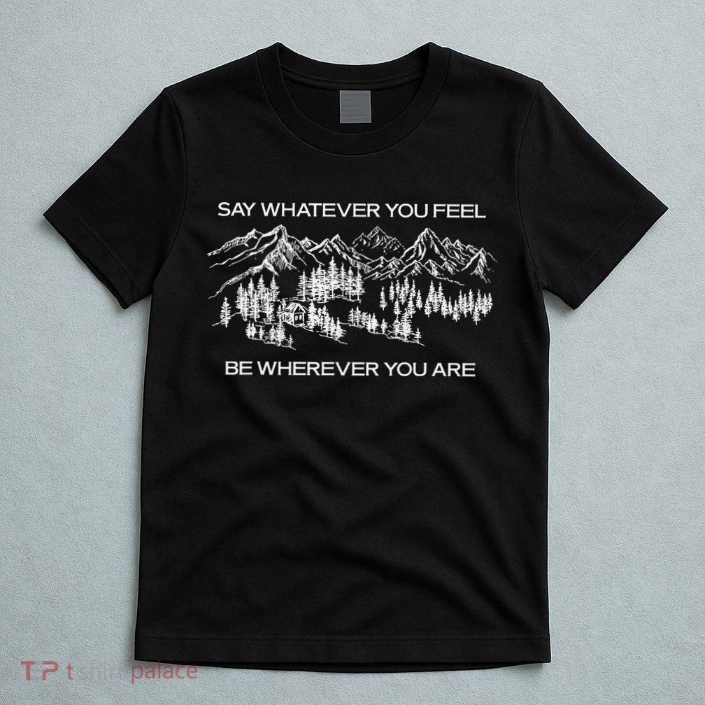Youre Gonna Go Far Say Whatever You Feel Be Whatever You Are T-Shirt