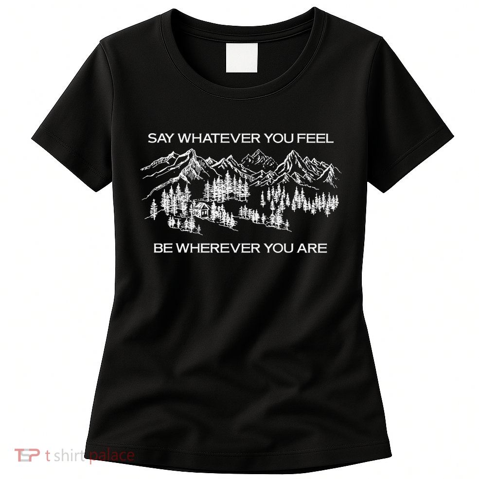 Youre Gonna Go Far Say Whatever You Feel Be Whatever You Are Womens T-Shirt