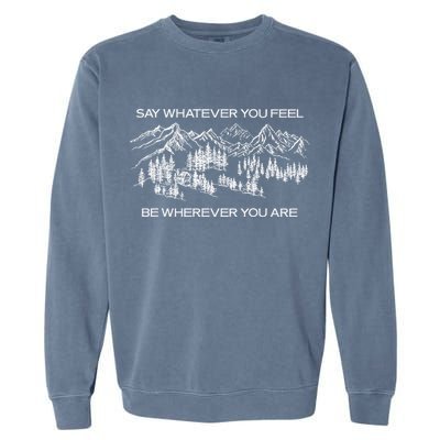 Youre Gonna Go Far Say Whatever You Feel Be Whatever You Are Garment-Dyed Sweatshirt