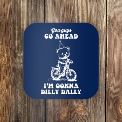 You Guys Go Ahead IM Going To Dilly Dally Coaster