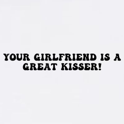 Your Girlfriend Is A Great Kisser Funny T-Shirt