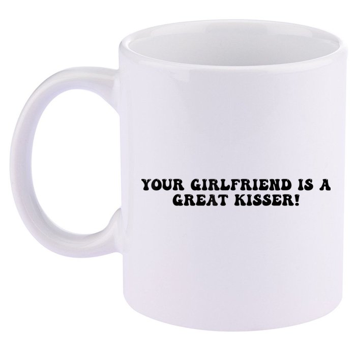 Your Girlfriend Is A Great Kisser Funny 11oz C Handle Ceramic Mug