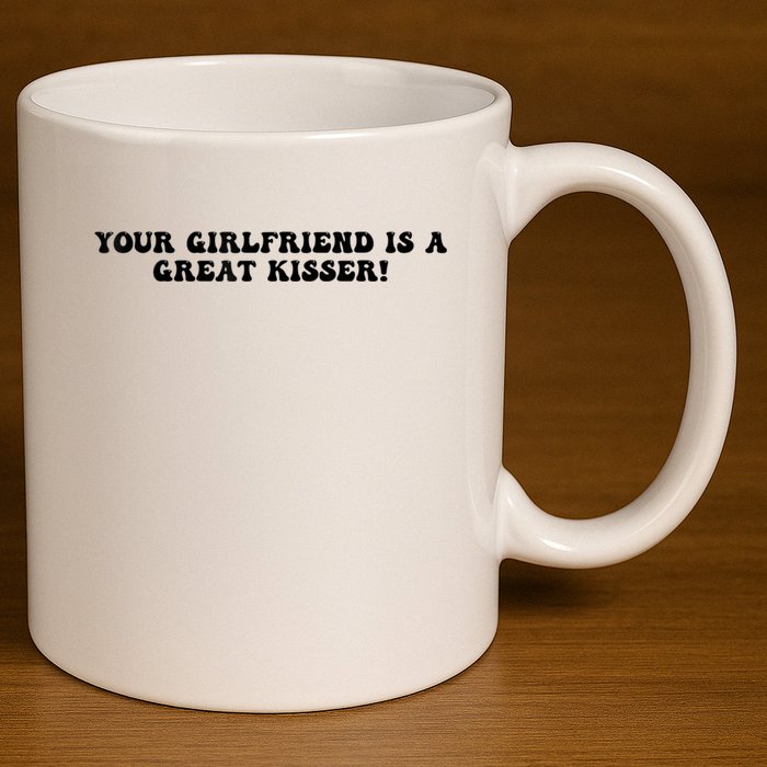 Your Girlfriend Is A Great Kisser Funny 11oz C Handle Ceramic Mug