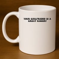 Your Girlfriend Is A Great Kisser Funny 11oz C Handle Ceramic Mug
