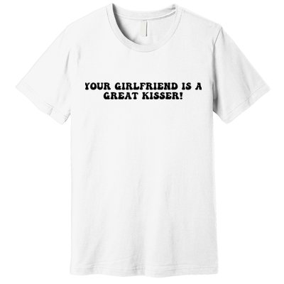 Your Girlfriend Is A Great Kisser Funny Premium T-Shirt