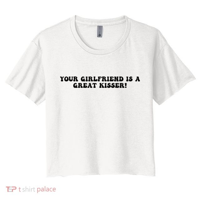 Your Girlfriend Is A Great Kisser Funny Crop Top