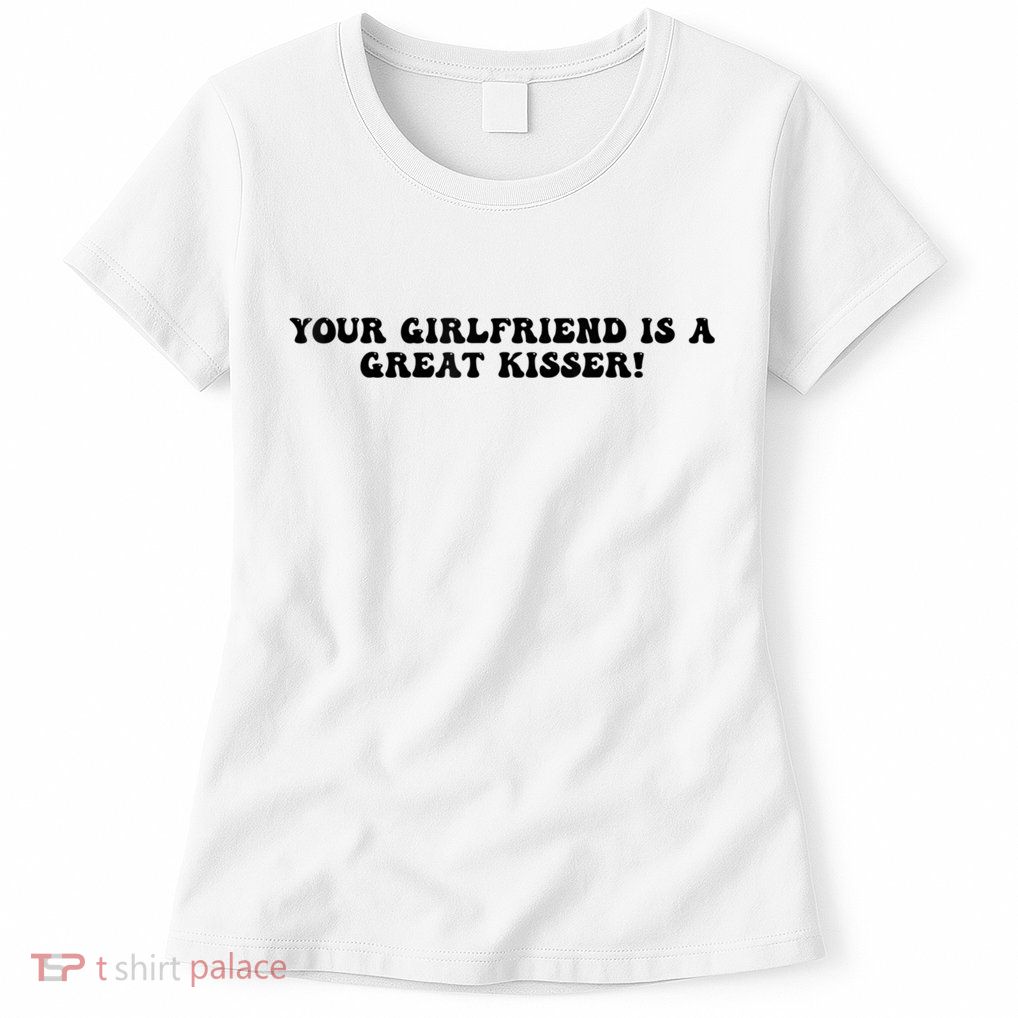 Your Girlfriend Is A Great Kisser Funny Womens T-Shirt