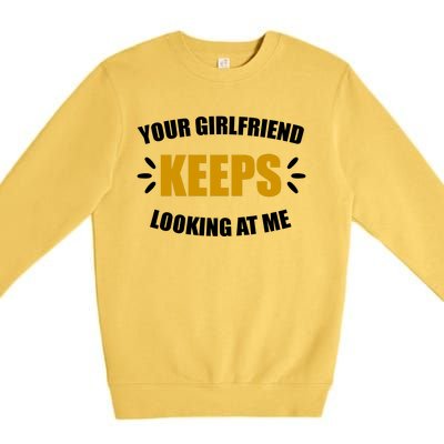 Your Girlfriend Keeps Looking At Me Premium Crewneck Sweatshirt