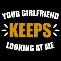 Your Girlfriend Keeps Looking At Me Cooling Performance Crew T-Shirt