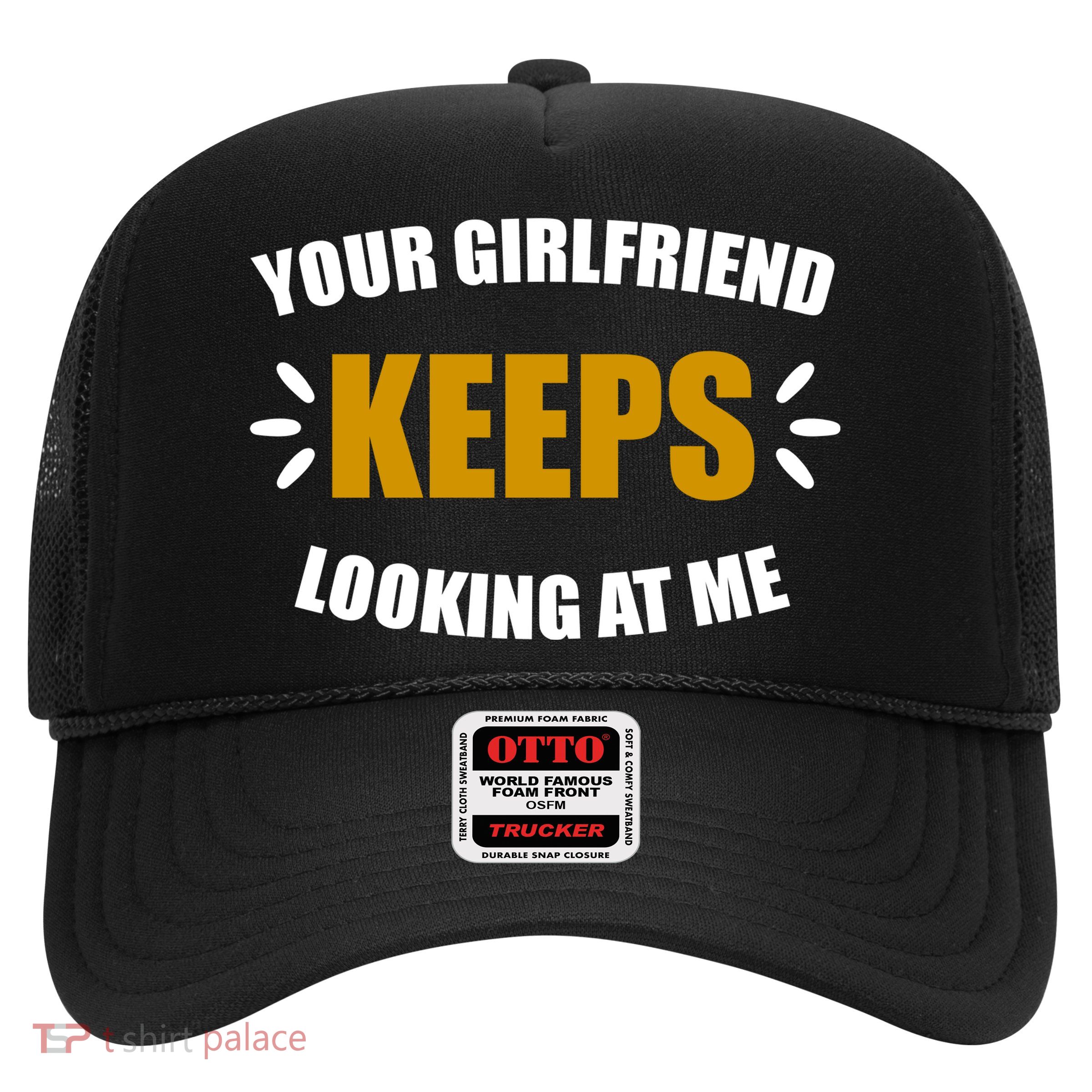 Your Girlfriend Keeps Looking At Me Trucker Hat