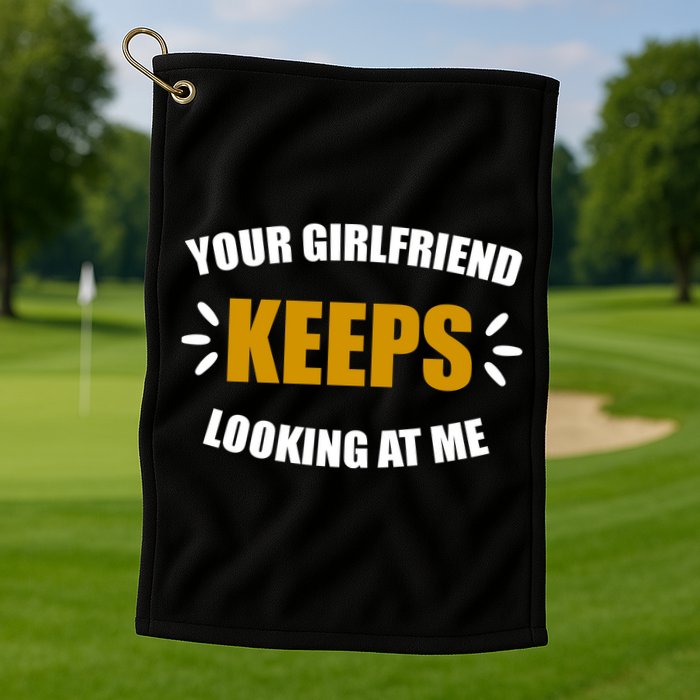 Your Girlfriend Keeps Looking At Me Golf Towel
