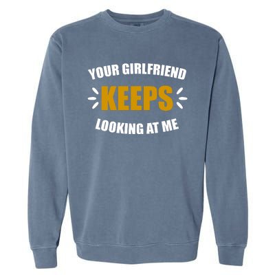 Your Girlfriend Keeps Looking At Me Garment-Dyed Sweatshirt