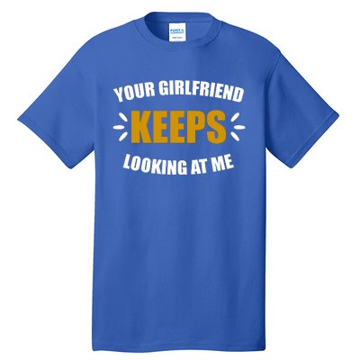 Your Girlfriend Keeps Looking At Me Tall T-Shirt