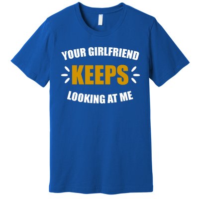 Your Girlfriend Keeps Looking At Me Premium T-Shirt