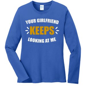 Your Girlfriend Keeps Looking At Me Ladies Long Sleeve Shirt