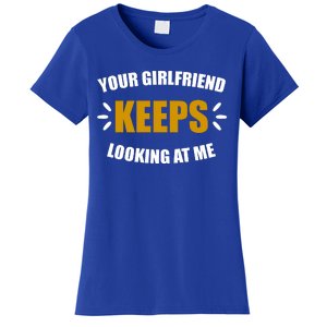 Your Girlfriend Keeps Looking At Me Women's T-Shirt