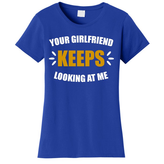 Your Girlfriend Keeps Looking At Me Women's T-Shirt