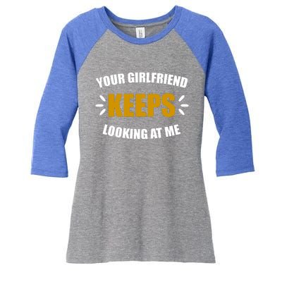 Your Girlfriend Keeps Looking At Me Women's Tri-Blend 3/4-Sleeve Raglan Shirt