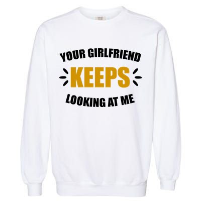 Your Girlfriend Keeps Looking At Me Garment-Dyed Sweatshirt
