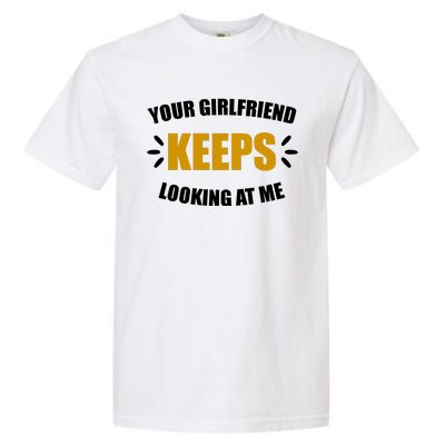 Your Girlfriend Keeps Looking At Me Garment-Dyed Heavyweight T-Shirt