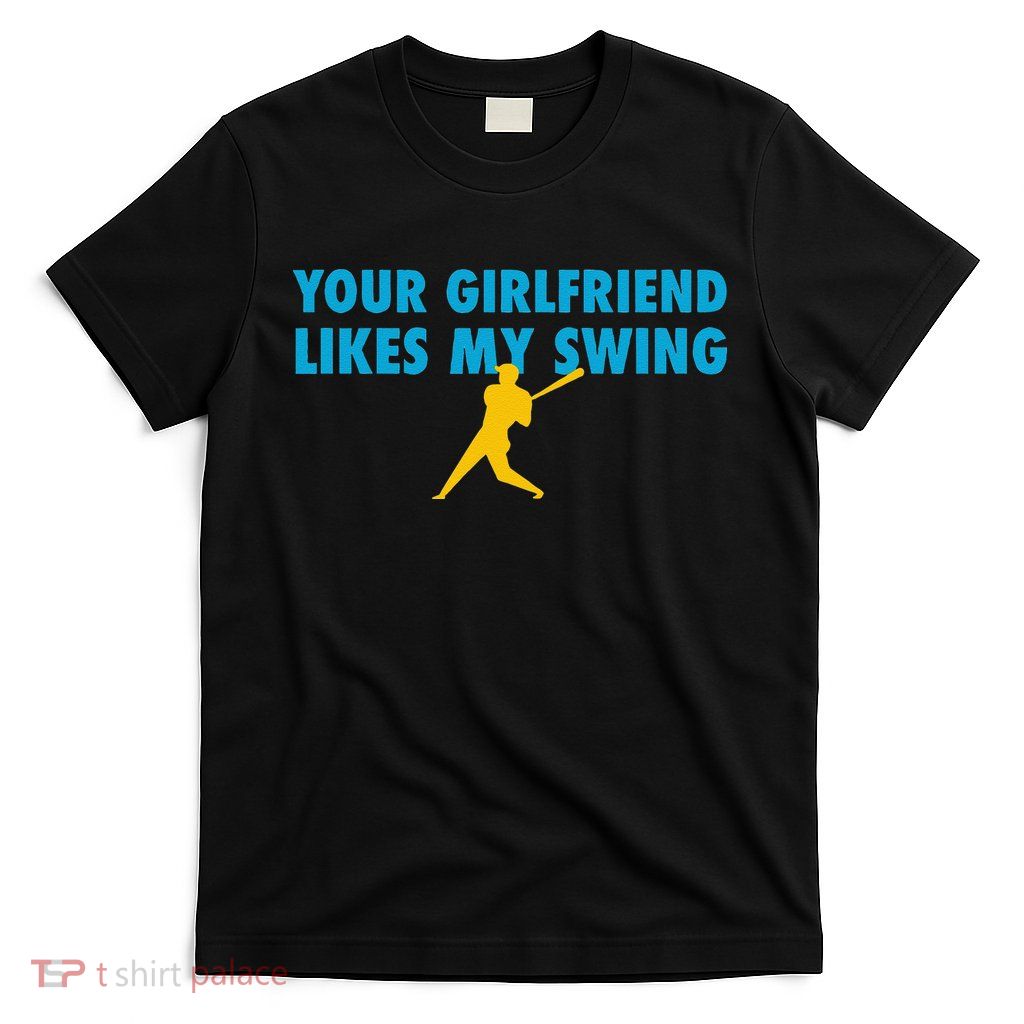 Your Girlfriend Likes My Swing Baseball Lover T-Shirt