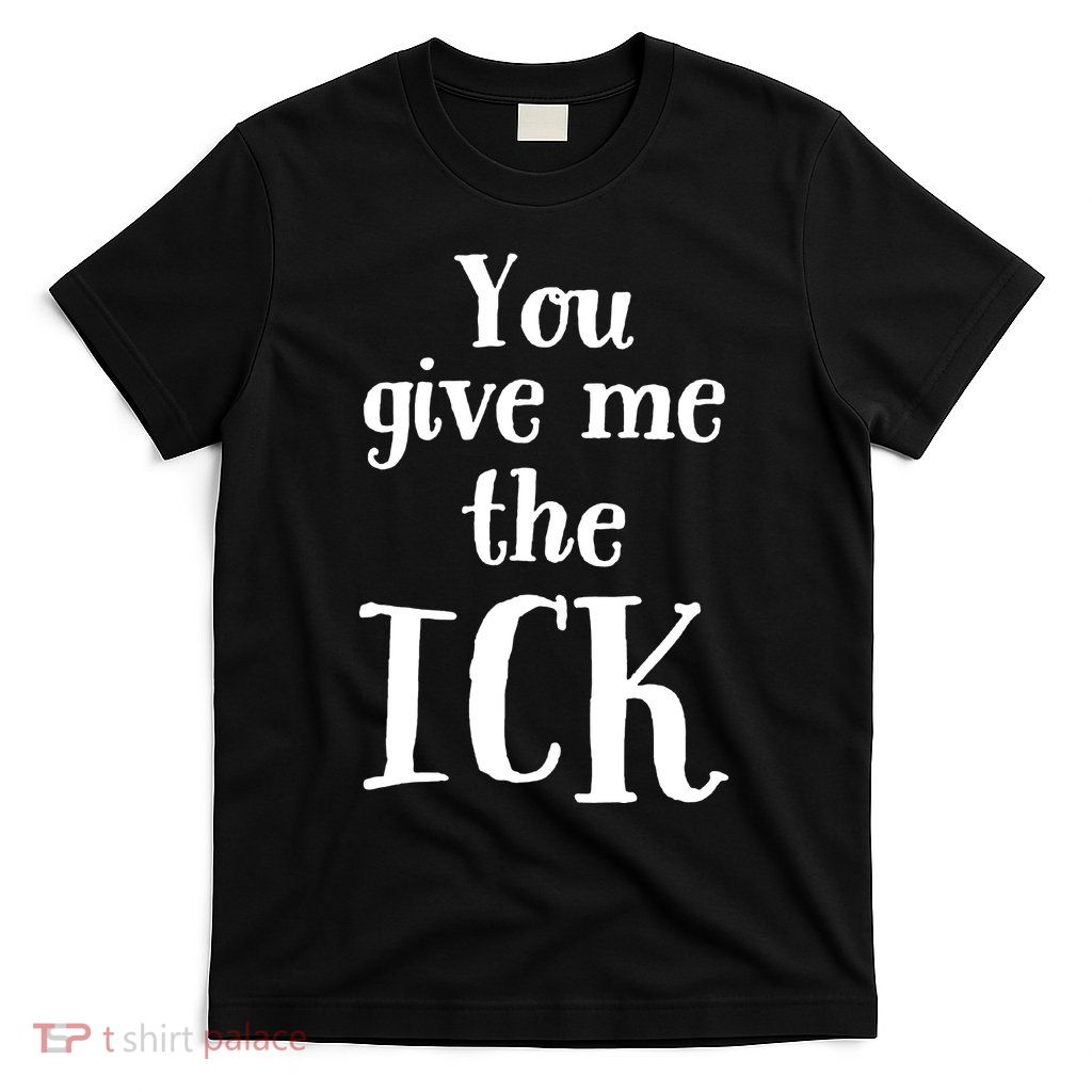 You Give Me The Ick T-Shirt